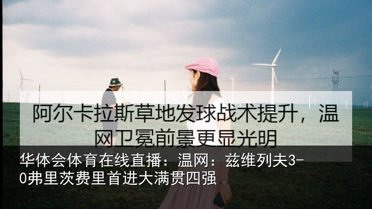 华体会体育在线直播：温网相关情况里首进大满贯四强
