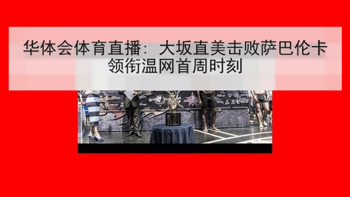 华体会体育直播: 大坂直美击败萨巴伦卡领衔温网首周时刻 华体会体育直播: 大坂直美击败萨巴伦卡领衔温网首周时刻