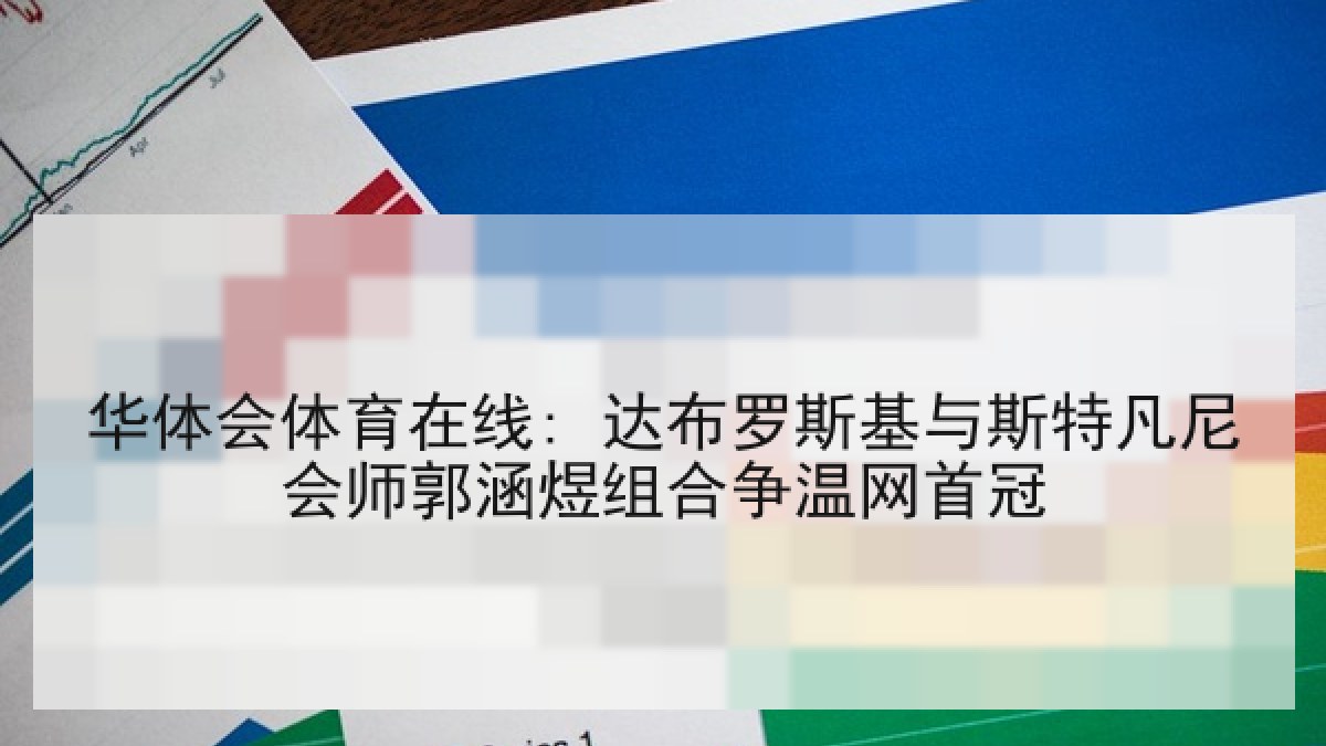 华体会体育在线: 达布罗斯基与斯特凡尼会师郭涵煜组合争温网首冠