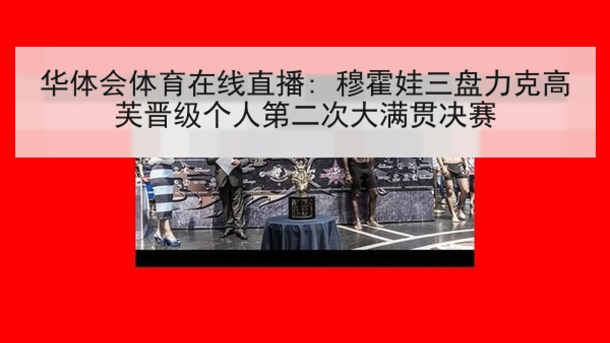 华体会体育在线直播: 穆霍娃三盘力克高芙晋级个人第二次大满贯决赛 华体会体育在线直播: 穆霍娃三盘力克高芙晋级个人第二次大满贯决赛