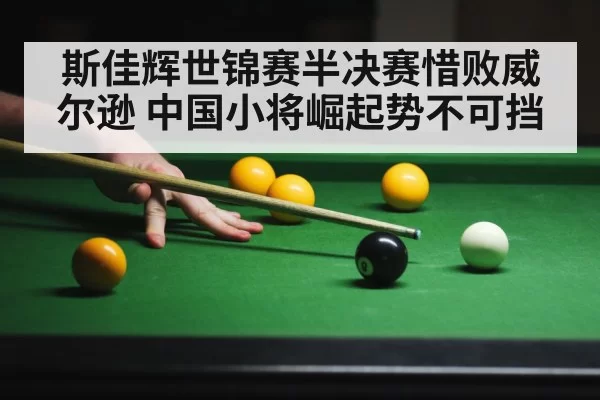斯佳辉世锦赛半决赛惜败威尔逊 中国小将崛起势不可挡