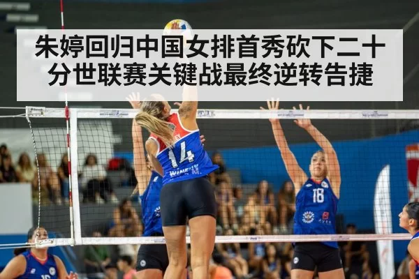 朱婷回归中国女排首秀砍下二十分世联赛关键战最终逆转告捷