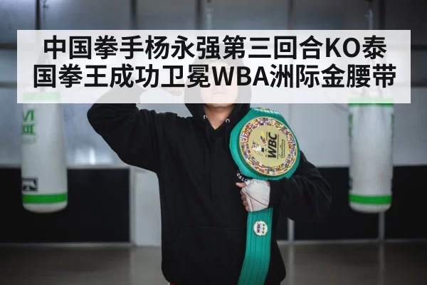 中国拳手杨永强第三回合KO泰国拳王成功卫冕WBA洲际金腰带