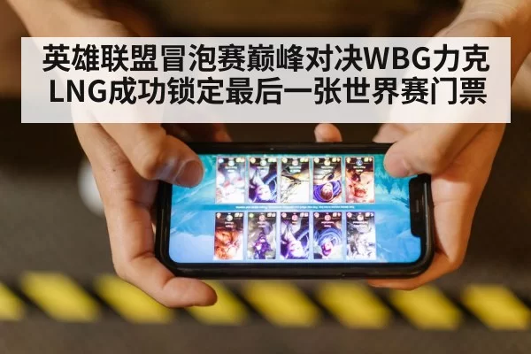 英雄联盟冒泡赛巅峰对决WBG力克LNG成功锁定最后一张世界赛门票