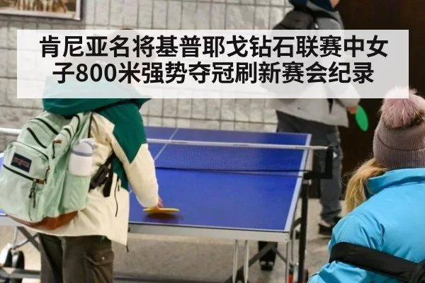 肯尼亚名将基普耶戈钻石联赛中女子800米强势夺冠刷新赛会纪录