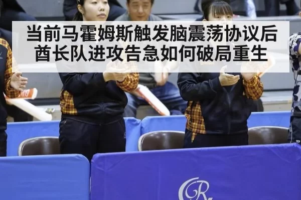 当前马霍姆斯触发脑震荡协议后酋长队进攻告急如何破局重生