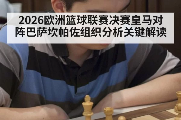 2026欧洲篮球联赛决赛皇马对阵巴萨坎帕佐组织分析关键解读